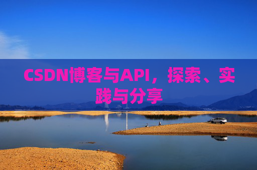 CSDN博客与API，探索、实践与分享